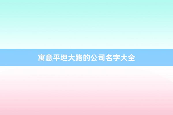 寓意平坦大路的公司名字大全