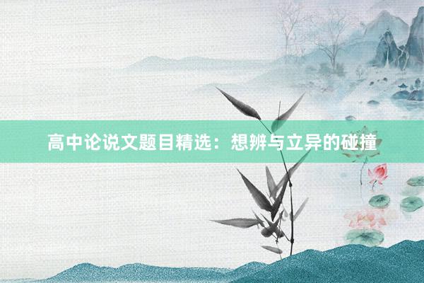 高中论说文题目精选：想辨与立异的碰撞