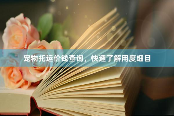 宠物托运价钱查询，快速了解用度细目
